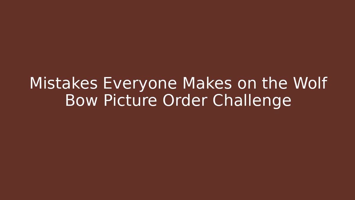 Mistakes Everyone Makes on the Wolf Bow Picture Order Challenge - Create More Assets
