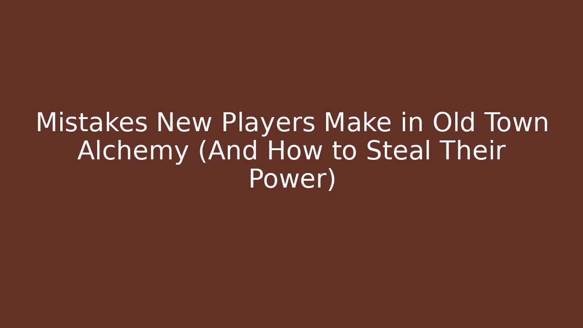 Mistakes New Players Make in Old Town Alchemy (And How to Steal Their Power)