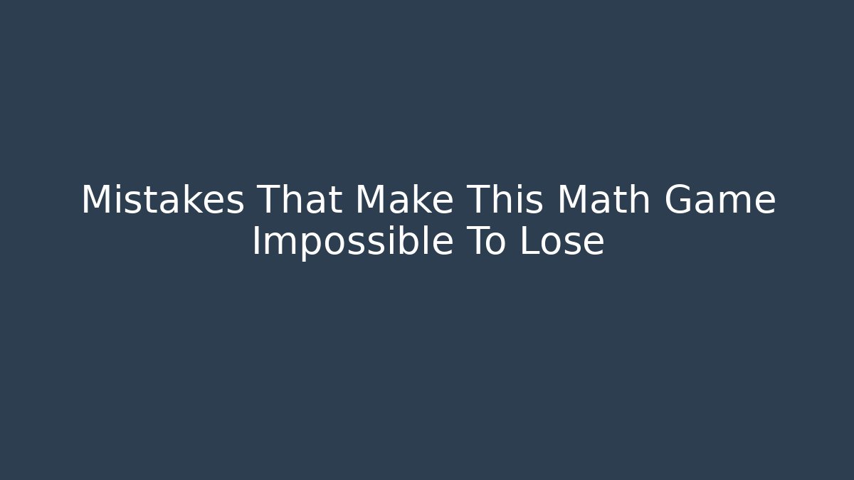 Mistakes That Make This Math Game Impossible To Lose