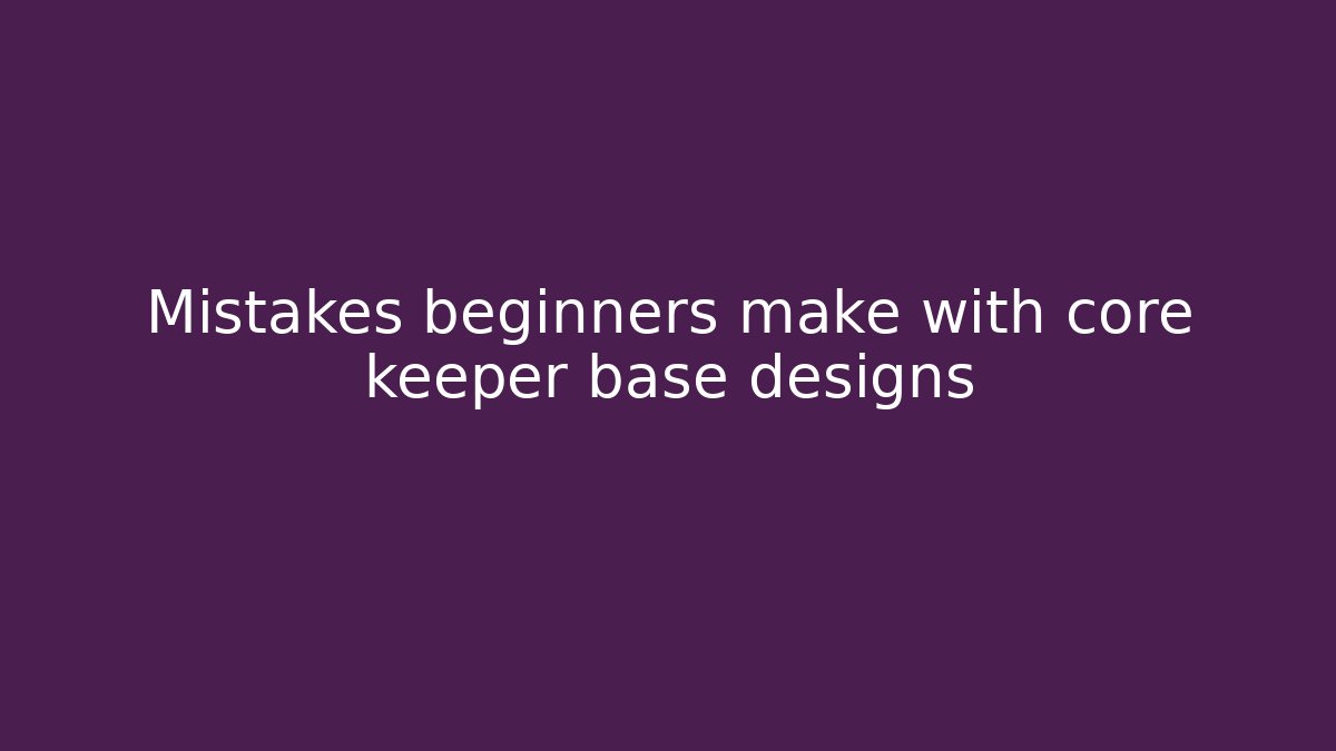 Mistakes beginners make with core keeper base designs - Create More Assets