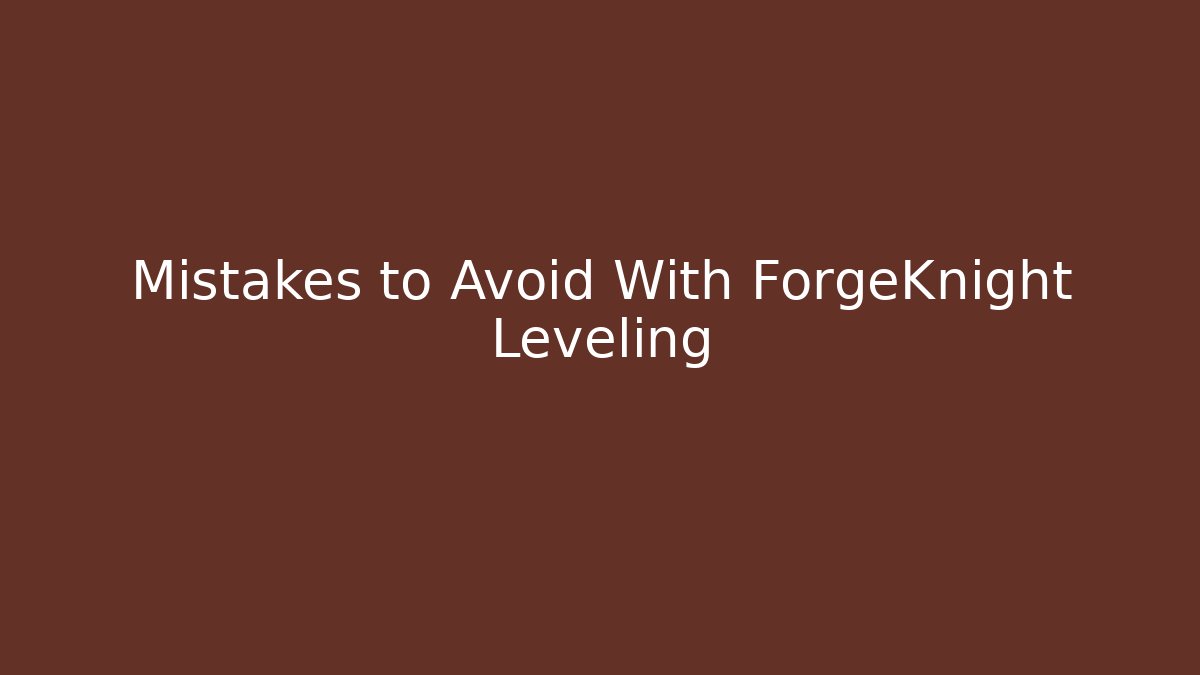 Mistakes to Avoid With ForgeKnight Leveling