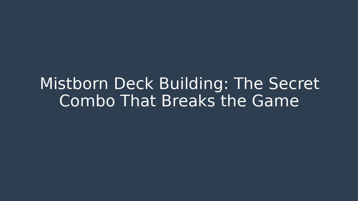 Mistborn Deck Building: The Secret Combo That Breaks the Game