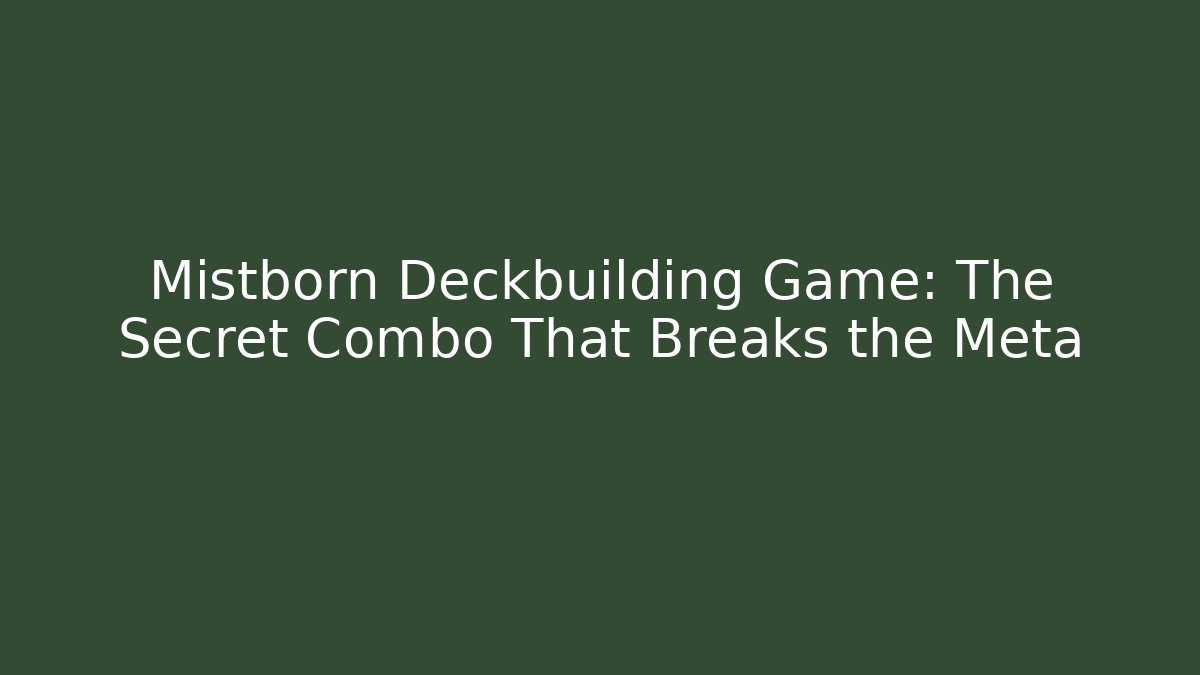 Mistborn Deckbuilding Game: The Secret Combo That Breaks the Meta