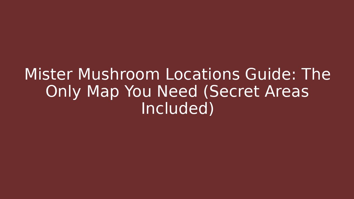 Mister Mushroom Locations Guide: The Only Map You Need (Secret Areas Included)