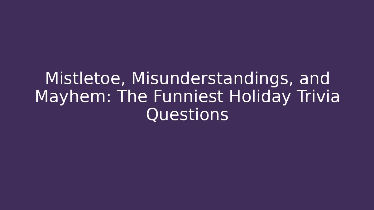 Mistletoe, Misunderstandings, and Mayhem: The Funniest Holiday Trivia Questions