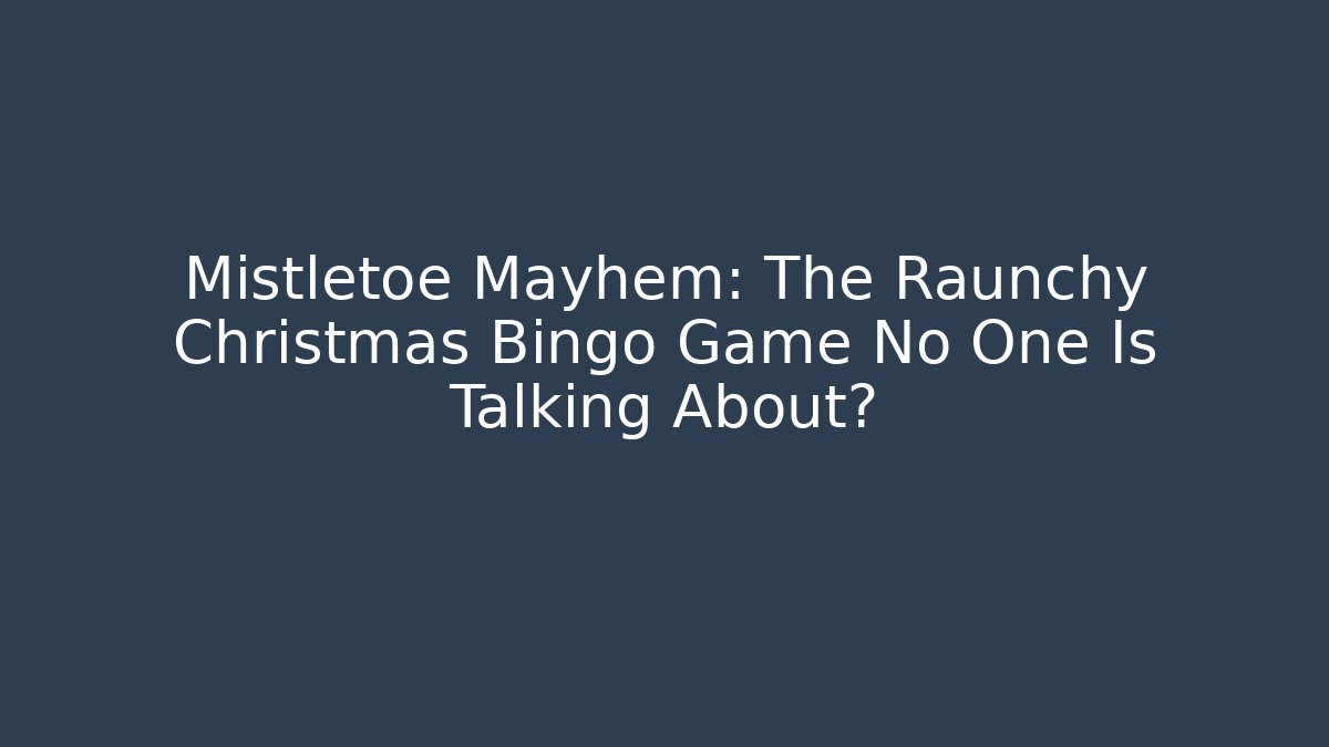 Mistletoe Mayhem: The Raunchy Christmas Bingo Game No One Is Talking About?