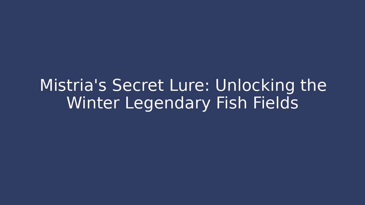 Mistria's Secret Lure: Unlocking the Winter Legendary Fish Fields