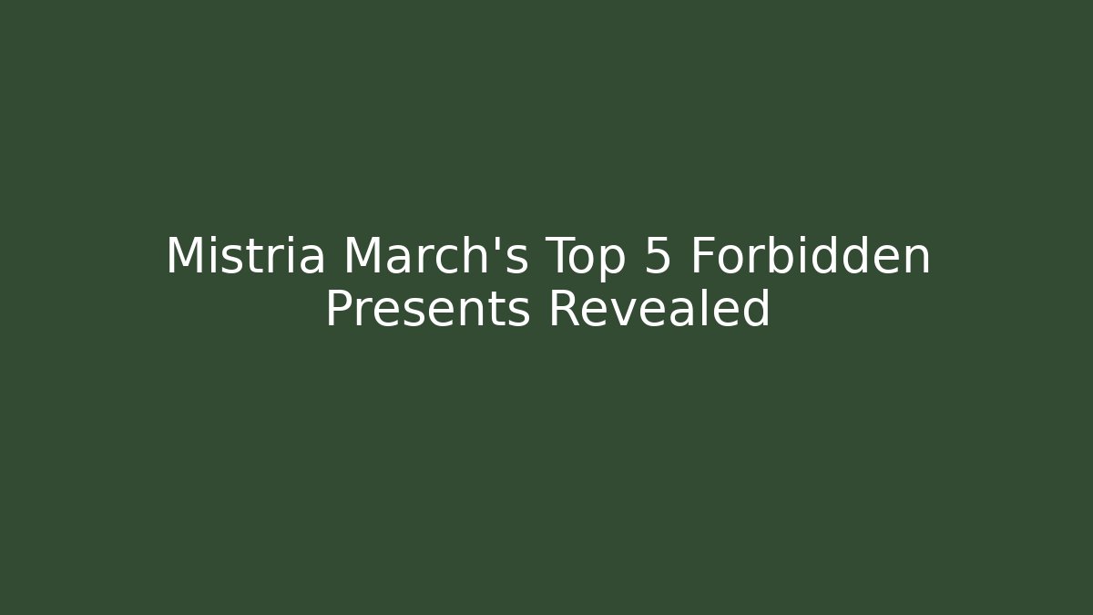 Mistria March's Top 5 Forbidden Presents Revealed