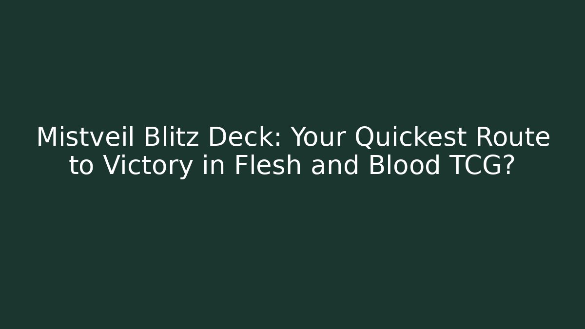 Mistveil Blitz Deck: Your Quickest Route to Victory in Flesh and Blood TCG?