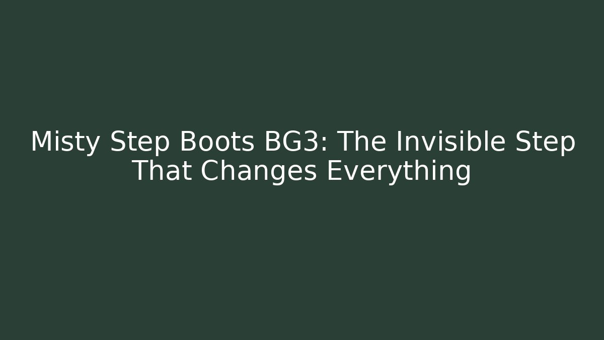 Misty Step Boots BG3: The Invisible Step That Changes Everything