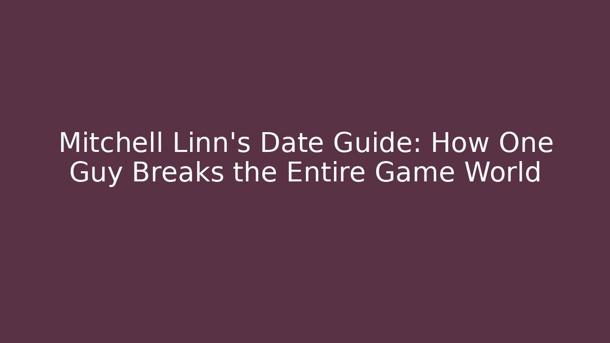 Mitchell Linn's Date Guide: How One Guy Breaks the Entire Game World