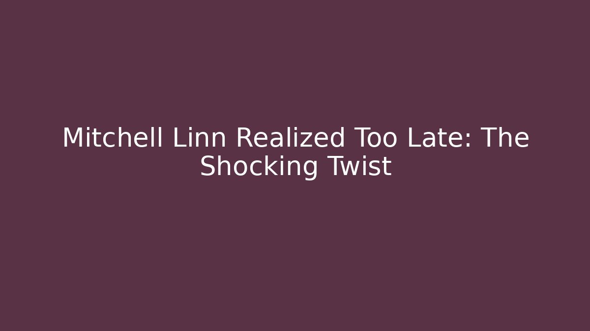 Mitchell Linn Realized Too Late: The Shocking Twist - Create More Assets