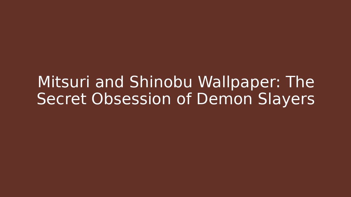 Mitsuri and Shinobu Wallpaper: The Secret Obsession of Demon Slayers