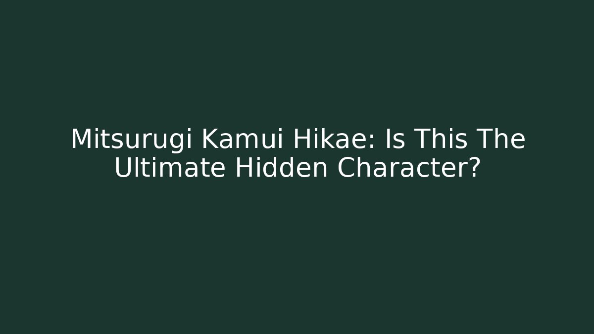 Mitsurugi Kamui Hikae: Is This The Ultimate Hidden Character?