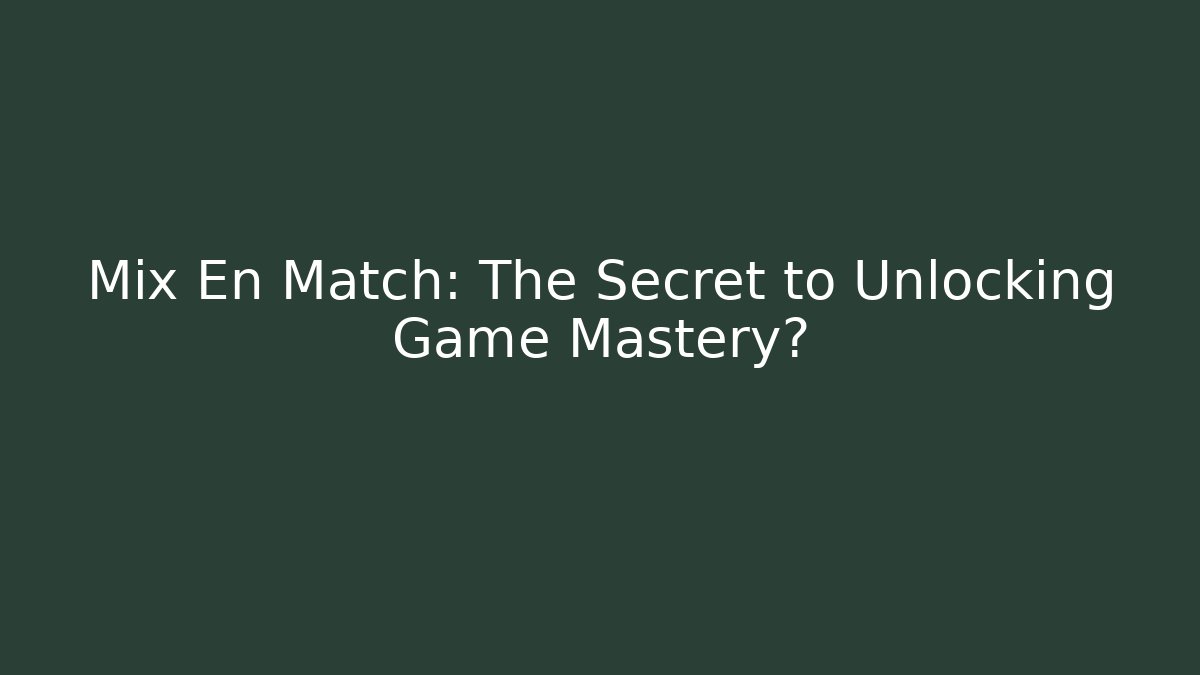 Mix En Match: The Secret to Unlocking Game Mastery?