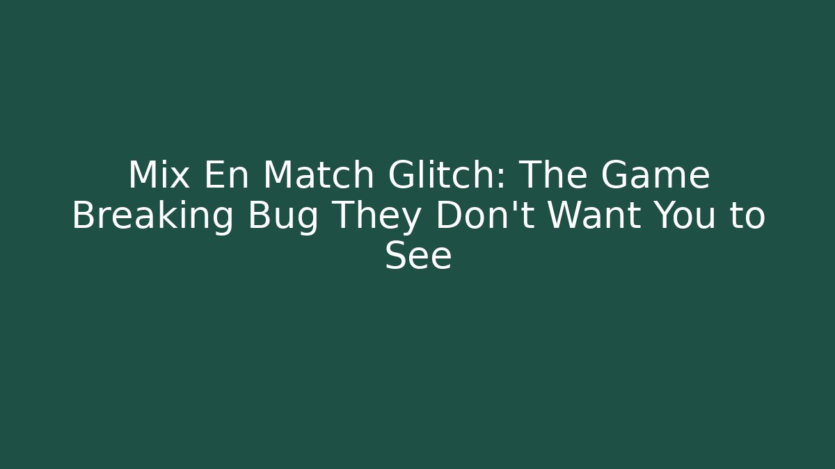 Mix En Match Glitch: The Game Breaking Bug They Don’t Want You to See