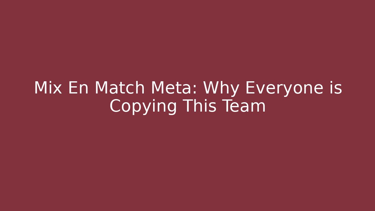 Mix En Match Meta: Why Everyone is Copying This Team