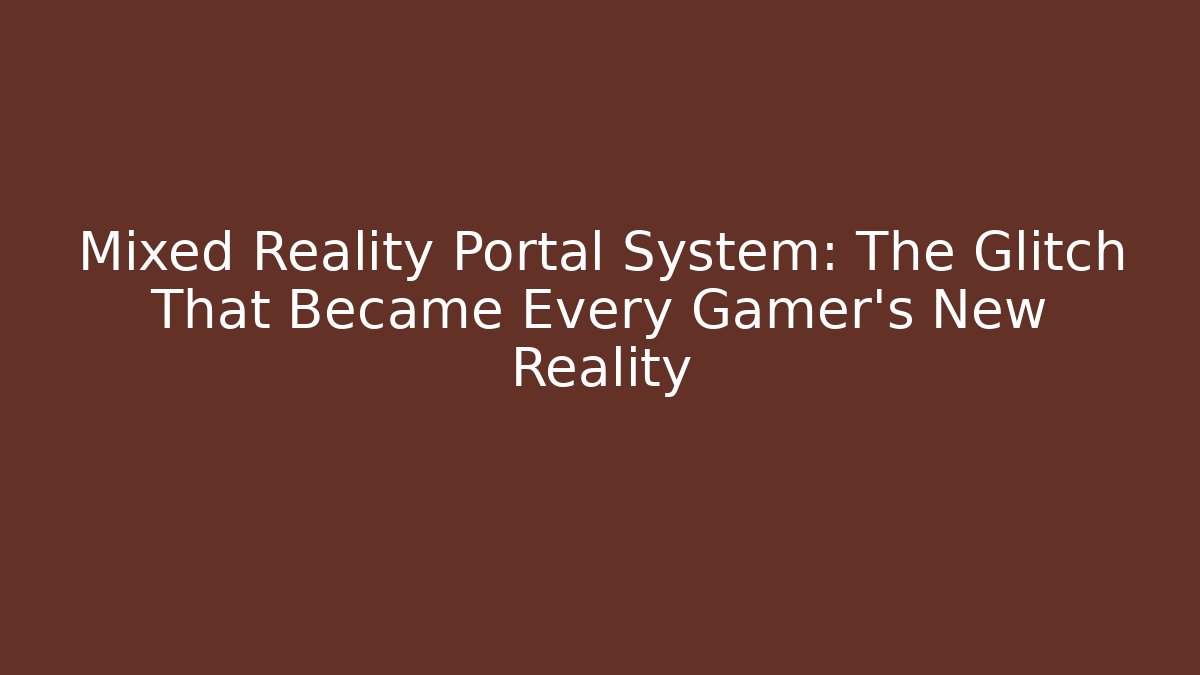 Mixed Reality Portal System: The Glitch That Became Every Gamer's New Reality