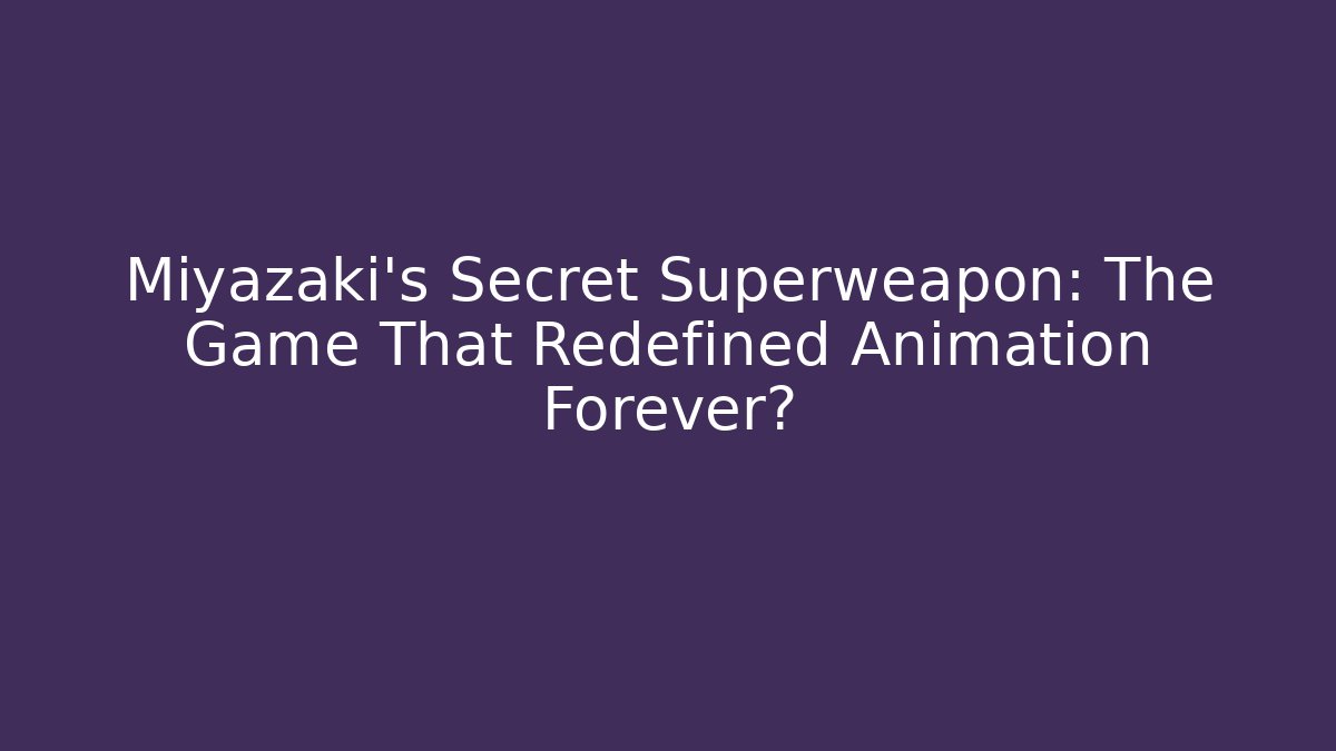 Miyazaki's Secret Superweapon: The Game That Redefined Animation Forever?