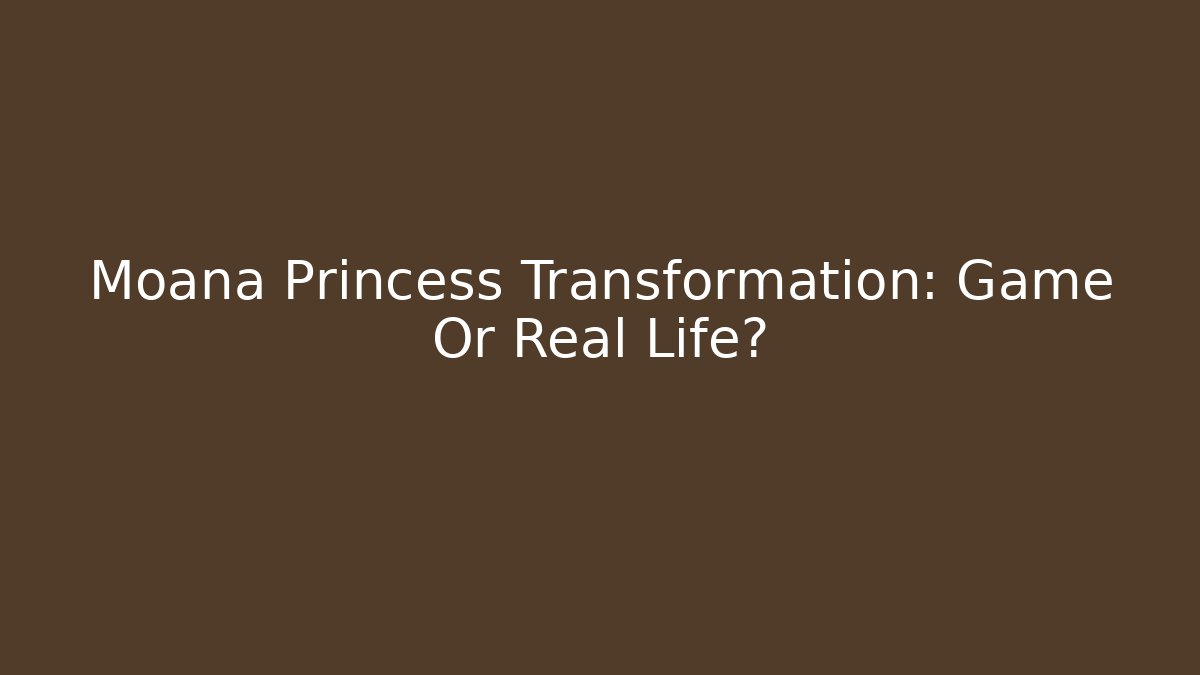Moana Princess Transformation: Game Or Real Life? - Create More Assets