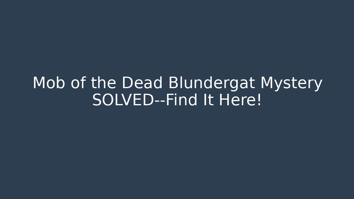 Mob of the Dead Blundergat Mystery SOLVED—Find It Here!