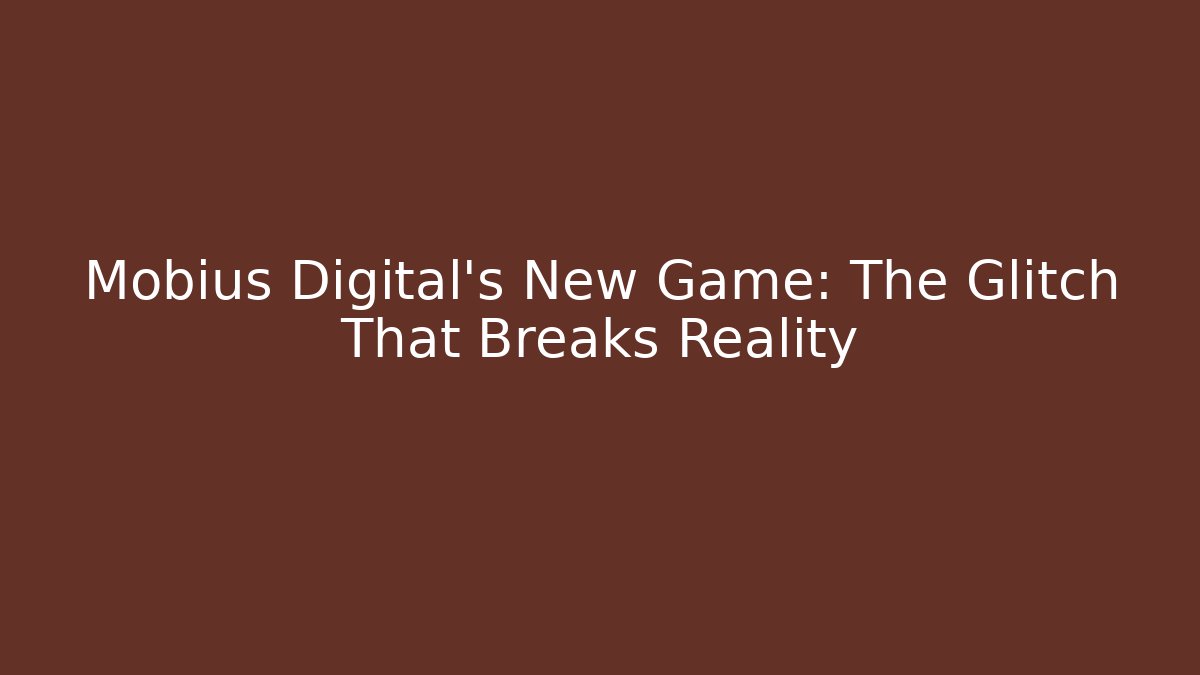 Mobius Digital's New Game: The Glitch That Breaks Reality