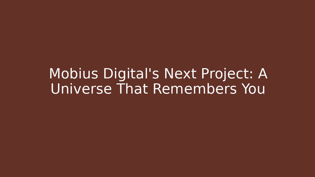 Mobius Digital's Next Project: A Universe That Remembers You