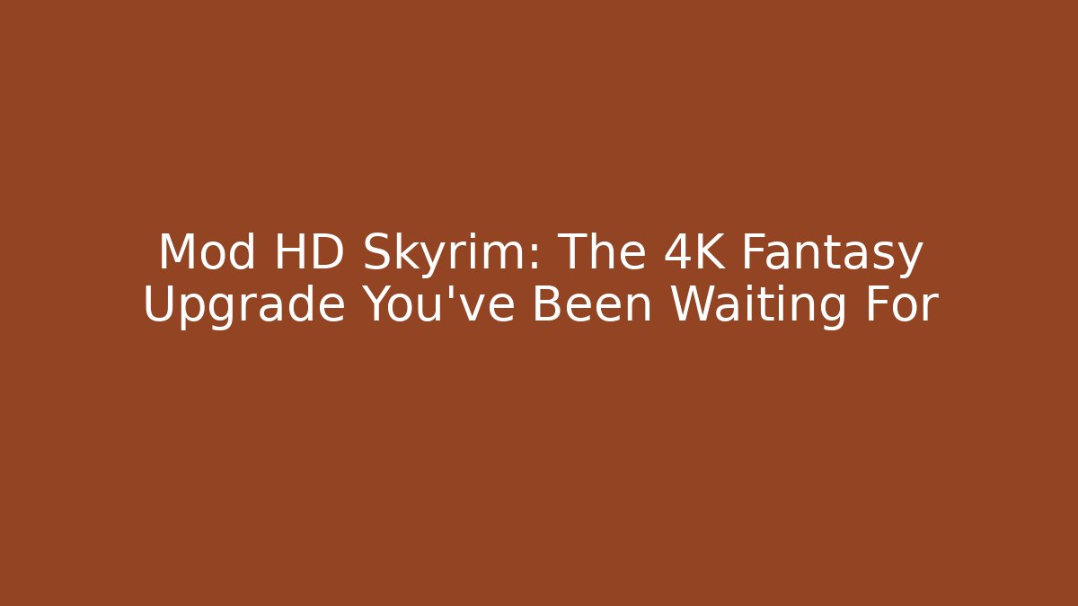 Mod HD Skyrim: The 4K Fantasy Upgrade You've Been Waiting For