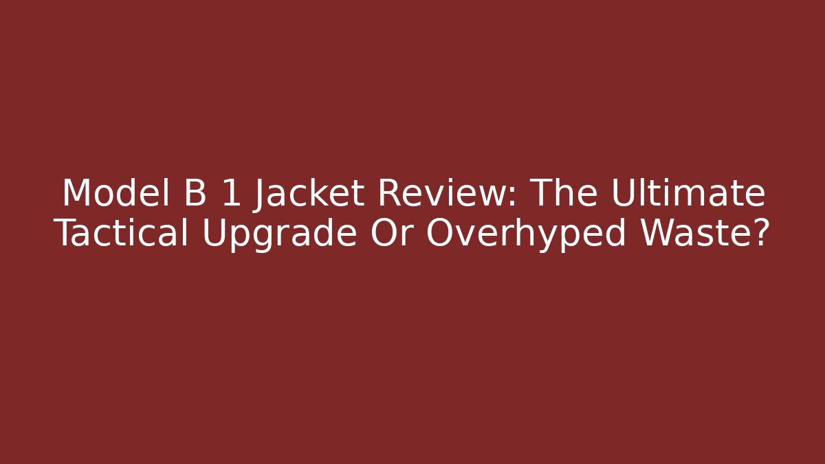Model B 1 Jacket Review: The Ultimate Tactical Upgrade Or Overhyped Waste? - Create More Assets