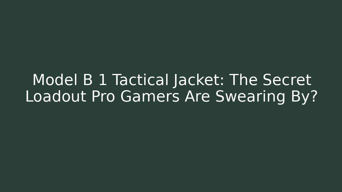 Model B 1 Tactical Jacket: The Secret Loadout Pro Gamers Are Swearing By?