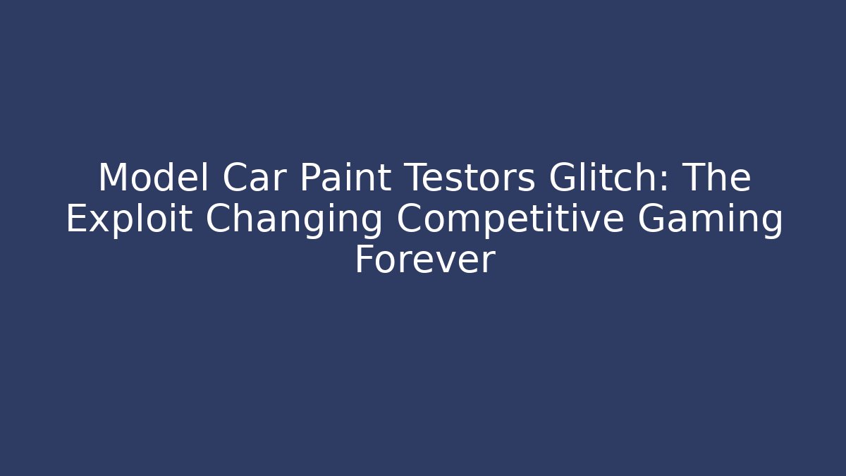 Model Car Paint Testors Glitch: The Exploit Changing Competitive Gaming Forever - Create More Assets