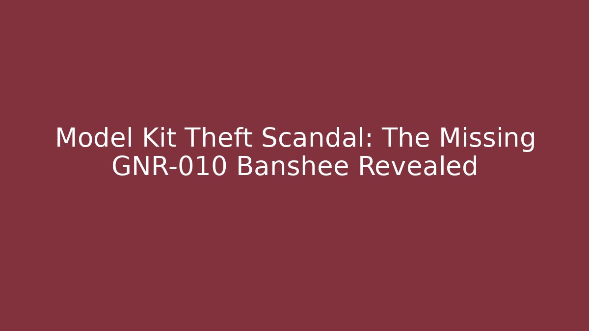 Model Kit Theft Scandal: The Missing GNR-010 Banshee Revealed