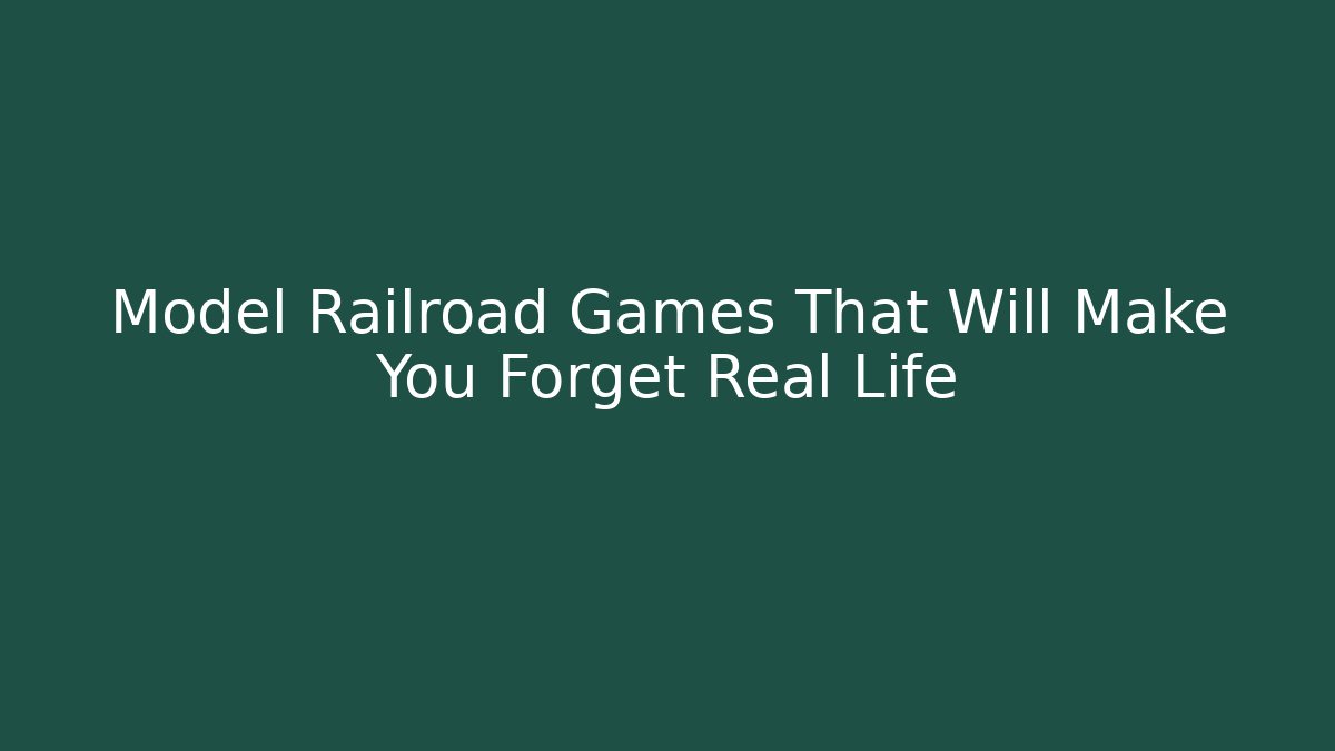 Model Railroad Games That Will Make You Forget Real Life - Create More Assets