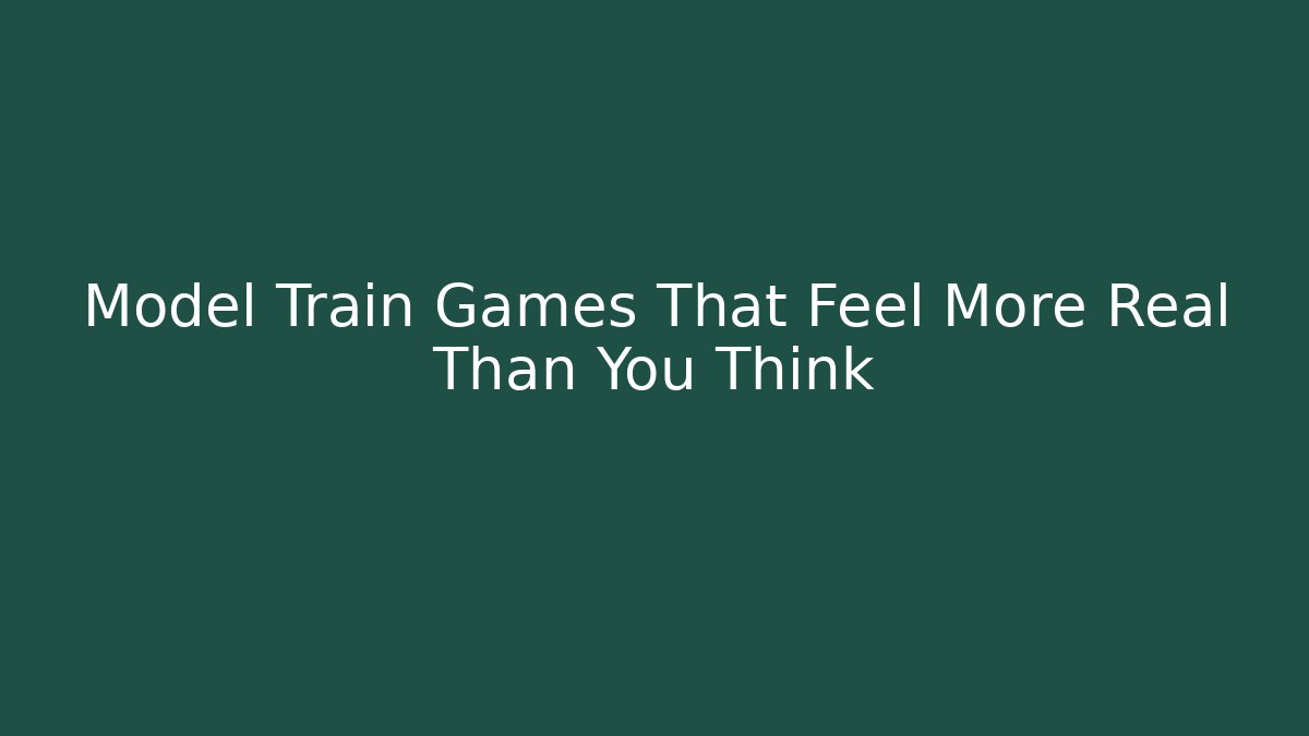 Model Train Games That Feel More Real Than You Think