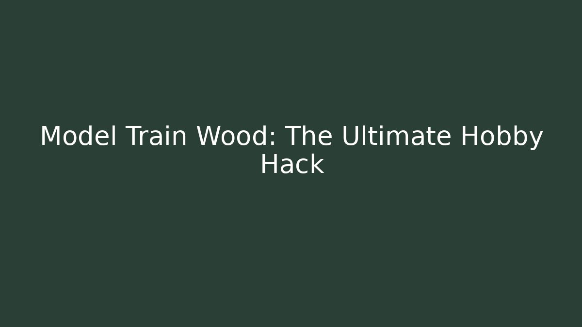 Model Train Wood: The Ultimate Hobby Hack - Create More Assets