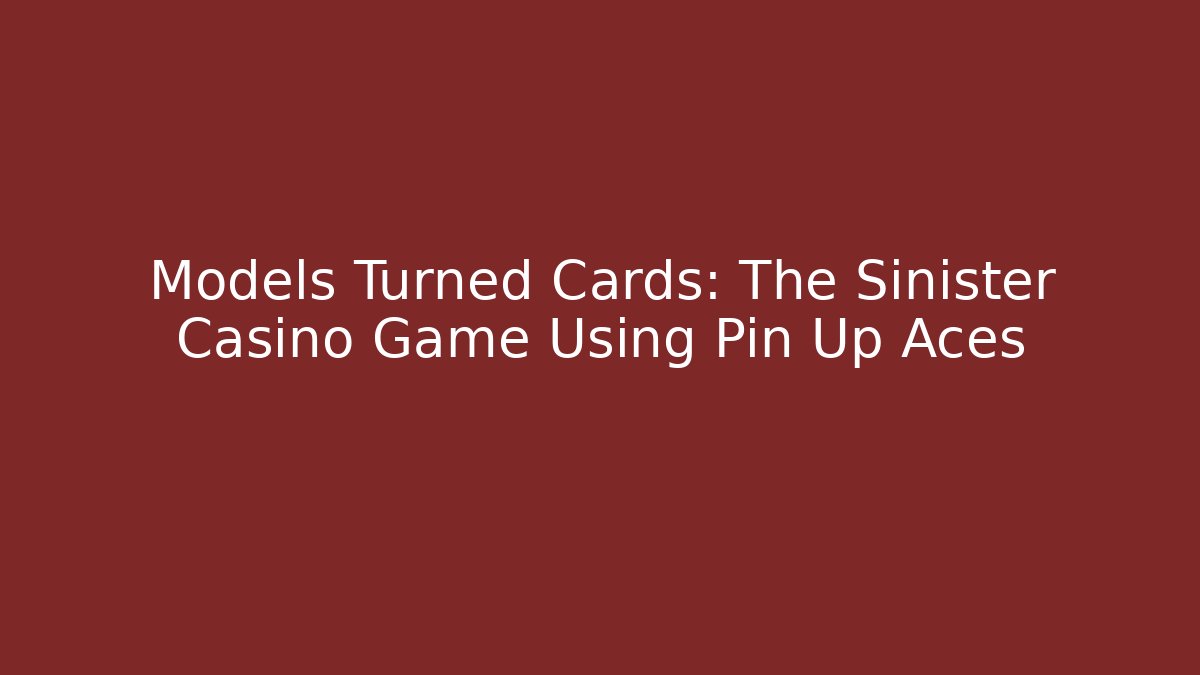 Models Turned Cards: The Sinister Casino Game Using Pin Up Aces