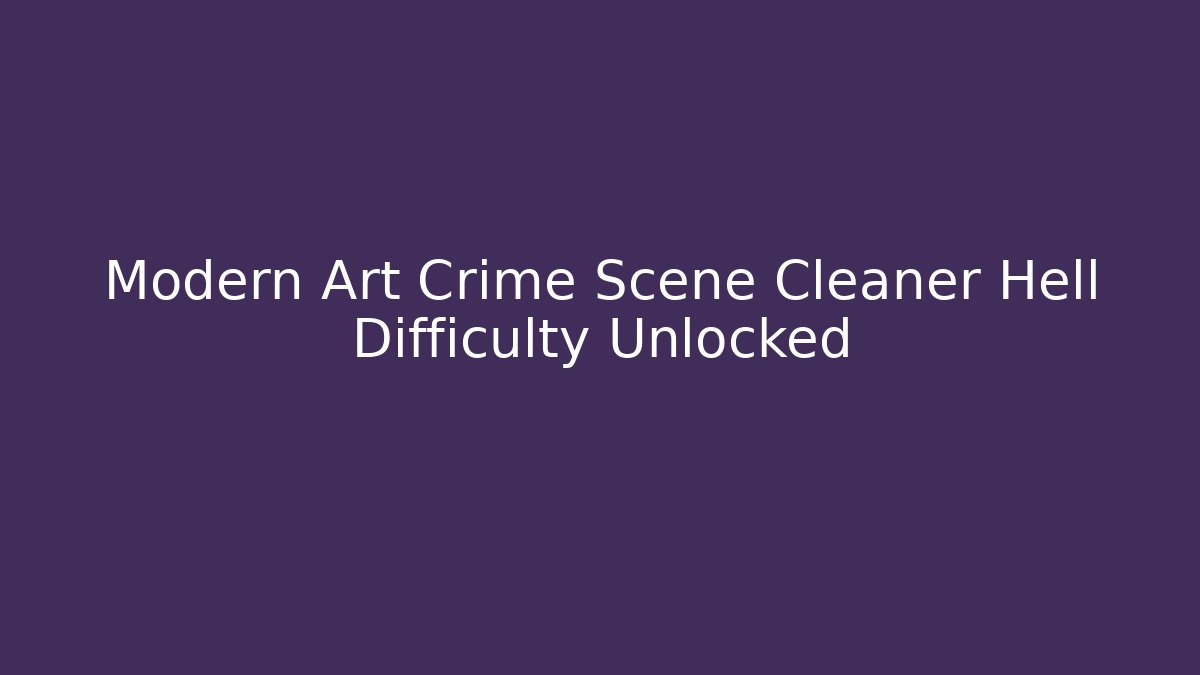 Modern Art Crime Scene Cleaner Hell Difficulty Unlocked - Create More Assets