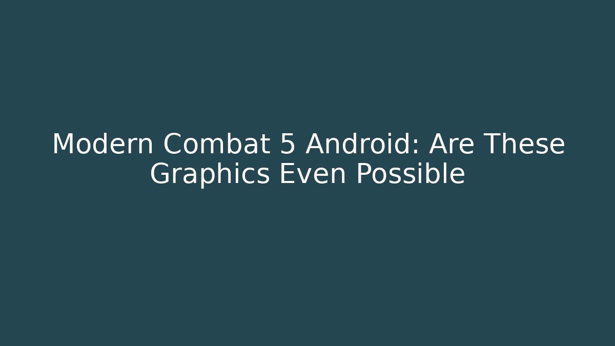 Modern Combat 5 Android: Are These Graphics Even Possible - Create More Assets