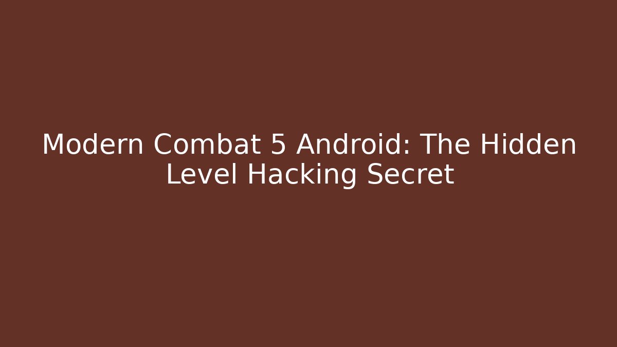 Modern Combat 5 Android: The Hidden Level Hacking Secret