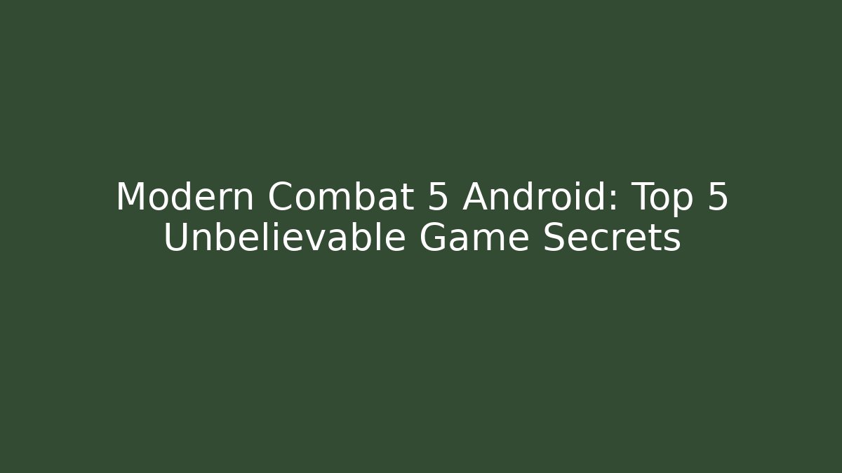 Modern Combat 5 Android: Top 5 Unbelievable Game Secrets
