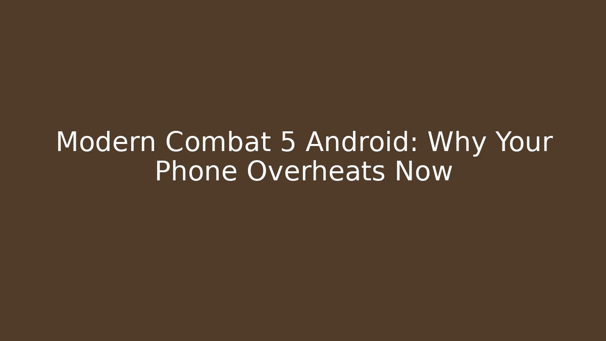Modern Combat 5 Android: Why Your Phone Overheats Now