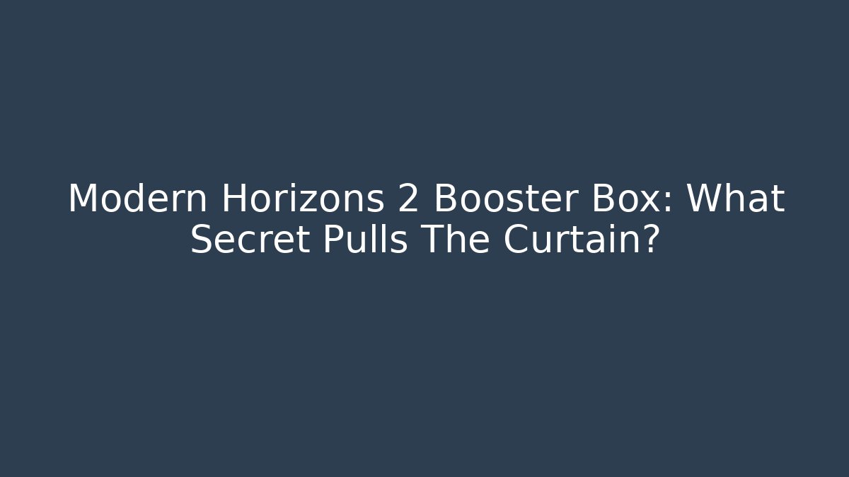 Modern Horizons 2 Booster Box: What Secret Pulls The Curtain?