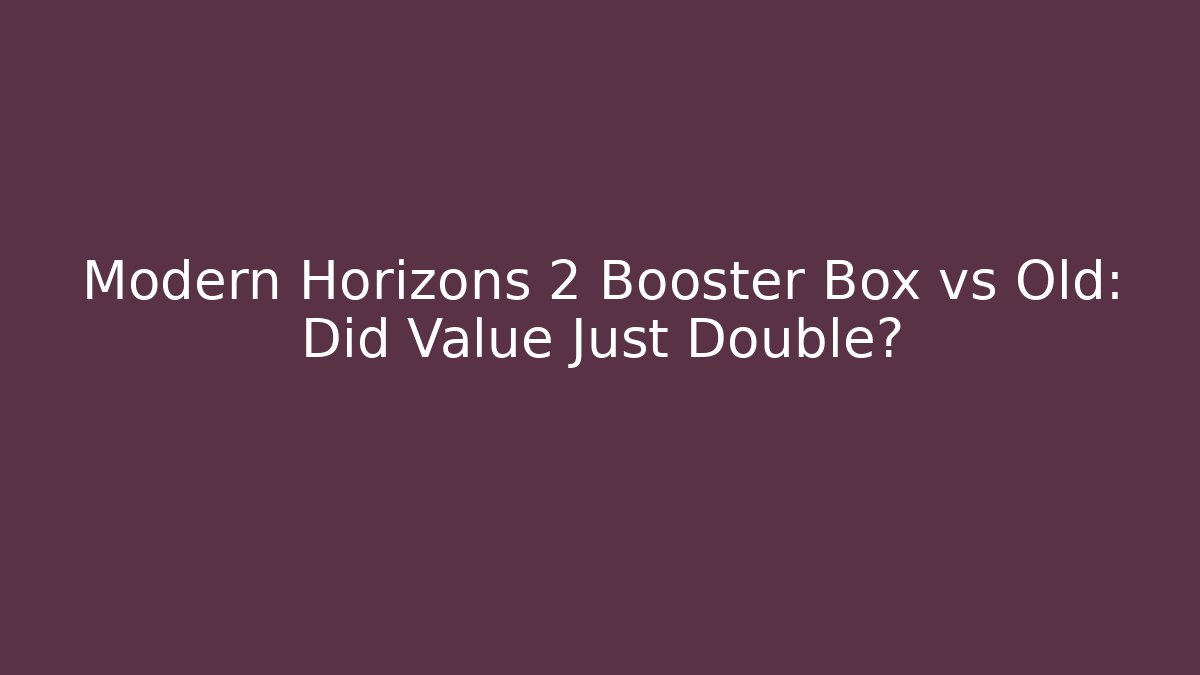 Modern Horizons 2 Booster Box vs Old: Did Value Just Double?