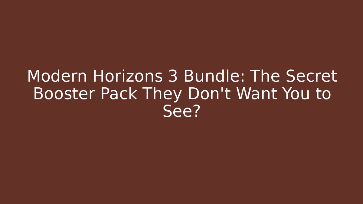 Modern Horizons 3 Bundle: The Secret Booster Pack They Don’t Want You to See?