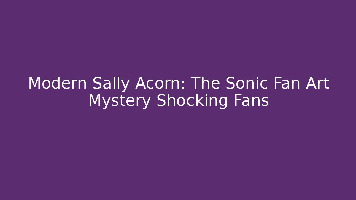 Modern Sally Acorn: The Sonic Fan Art Mystery Shocking Fans