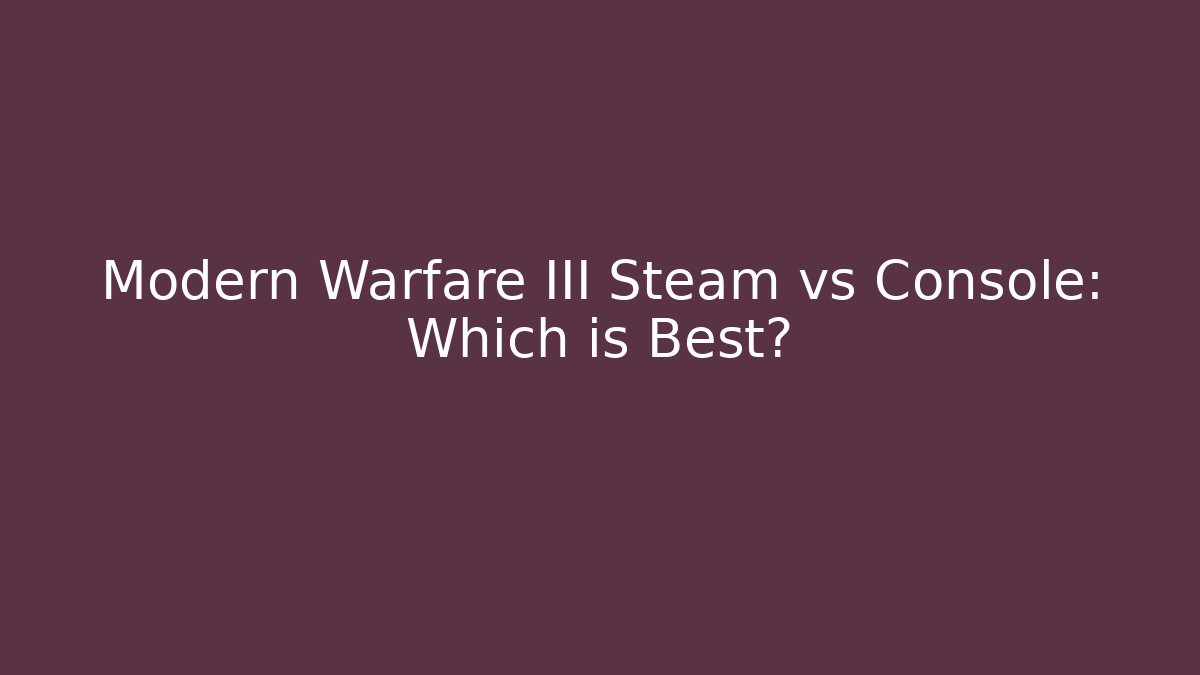 Modern Warfare III Steam vs Console: Which is Best?