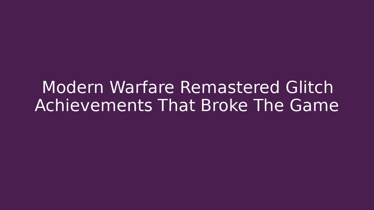 Modern Warfare Remastered Glitch Achievements That Broke The Game