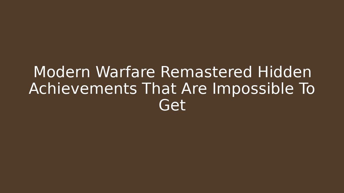 Modern Warfare Remastered Hidden Achievements That Are Impossible To Get