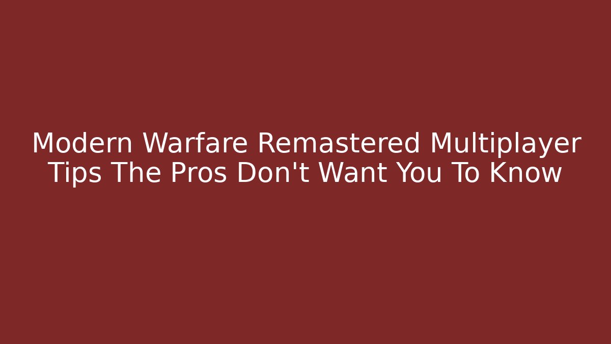 Modern Warfare Remastered Multiplayer Tips The Pros Don’t Want You To Know