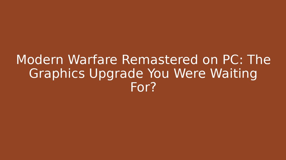 Modern Warfare Remastered on PC: The Graphics Upgrade You Were Waiting For?